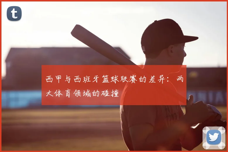 西甲与西班牙篮球联赛的差异:两大体育领域的碰撞