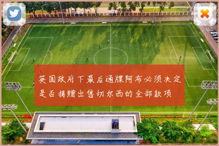 英国政府下最后通牒阿布必须决定是否捐赠出售切尔西的全部款项