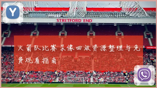 火箭队比赛录像回放资源整理与免费观看指南