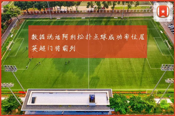 数据说话阿利松扑点球成功率位居英超门将前列