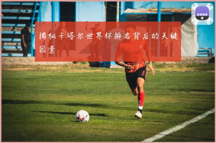 揭秘卡塔尔世界杯排名背后的关键因素