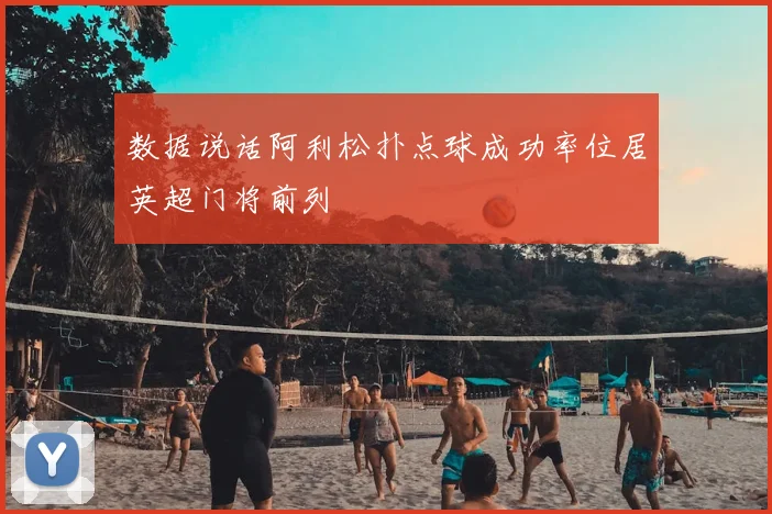 数据说话阿利松扑点球成功率位居英超门将前列