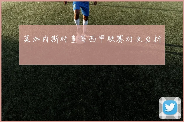 莱加内斯对皇马西甲联赛对决分析